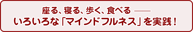 座る、寝る、歩く、食べる ——いろいろな「マインドフルネス」を実践！