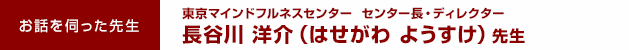 お話を伺った先生： 東京マインドフルネスセンター センター長・ディレクター 長谷川 洋介 （はせがわ ようすけ）先生