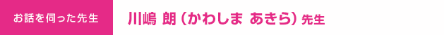 お話を伺った先生：川嶋 朗（かわしま あきら）先生