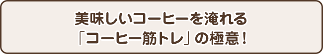 美味しいコーヒーを淹れる「コーヒー筋トレ」の極意！