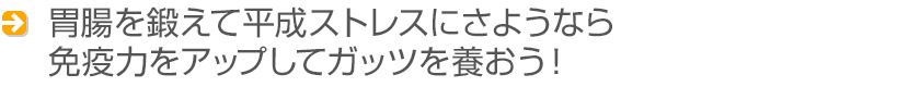 胃腸を鍛えて平成ストレスにさようなら 免疫力をアップしてガッツを養おう！