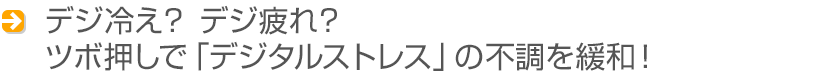 デジ冷え？ デジ疲れ？ ツボ押しで「デジタルストレス」の不調を緩和！