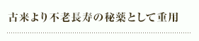 古来より不老長寿の秘薬として重用