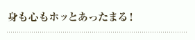 身も心もホッとあったまる！