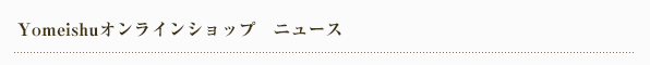 〜Yomeishuオンラインショップ NEWS〜