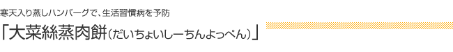 寒天入り蒸しハンバーグで、生活習慣病を予防：「大菜絲蒸肉餅（だいちょういしーちんよっぺん）」