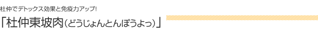 杜仲でデトックス効果と免疫力アップ！：「杜仲東坡肉（どうじょんとんぽうよっ）」