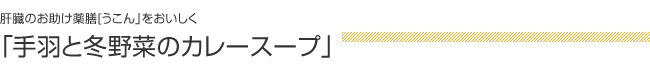 肝臓のお助け薬膳「うこん」をおいしく：「手羽と冬野菜のカレースープ」