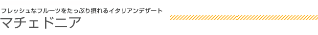 フレッシュなフルーツをたっぷり摂れるイタリアンデザート マチェドニア