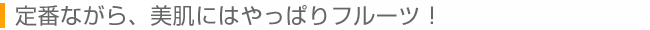 定番ながら、美肌にはやっぱりフルーツ！