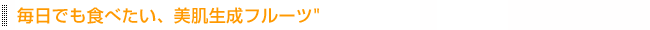 毎日でも食べたい、美肌生成フルーツ