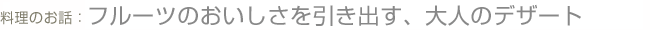 料理のお話：フルーツのおいしさを引き出す、大人のデザート
