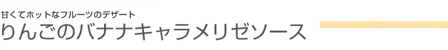 甘くてホットなフルーツのデザート「りんごのバナナキャラメリゼソース」