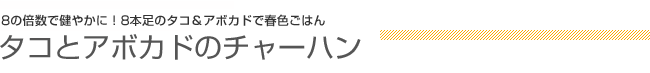 8の倍数で健やかに！8本足のタコ＆アボカドで春色ごはん タコとアボカドのチャーハン