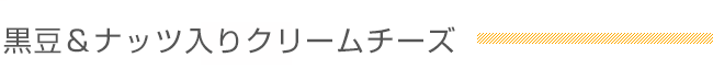 黒豆＆ナッツ入りクリームチーズ