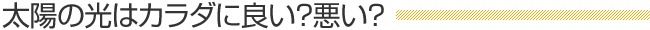 太陽の光はカラダに良い？悪い？