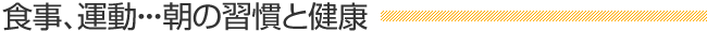 食事、運動・・・朝の習慣と健康