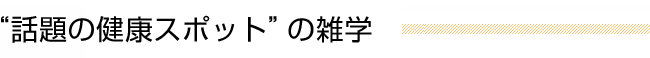 “話題の健康スポット”の雑学