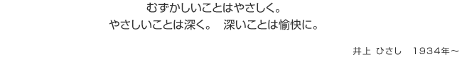 むずかしいことはやさしく。やさしいことは深く。深いことは愉快に。