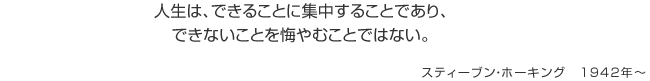 人生は、できることに集中することであり、できないことを悔やむことではない。