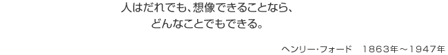 人はだれでも、想像できることなら、どんなことでもできる。