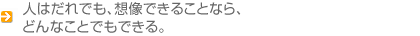 人はだれでも、想像できることなら、どんなことでもできる。