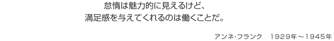 怠惰は魅力的に見えるけど、 満足感を与えてくれるのは働くことだ。