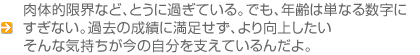 肉体的限界など、とうに過ぎている。でも、年齢は単なる数字にすぎない。過去の…