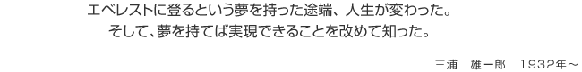 エベレストに登るという夢を持った途端、 人生が変わった。そして、夢を持てば実現できることを改めて知った。