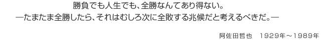 勝負でも人生でも、全勝なんてあり得ない。たまたま全勝したら、それはむしろ次に全敗する兆候だと考えるべきだ。