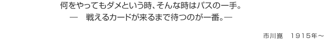 何をやってもダメという時、そんな時はパスの一手。戦えるカードが来るまで待つのが一番。