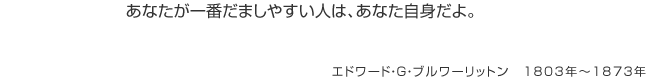 あなたが一番だましやすい人は、あなた自身だよ。