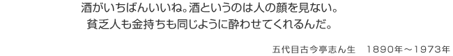 酒がいちばんいいね。酒というのは人の顔を見ない。