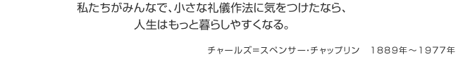 私たちがみんなで、小さな礼儀作法に気をつけたなら、人生はもっと暮らしやすくなる。