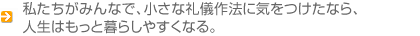 私たちがみんなで、小さな礼儀作法に気をつけたなら、人生はもっと暮らしやすくなる。