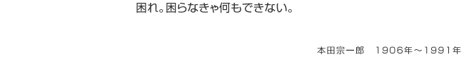 困れ。困らなきゃ何もできない。