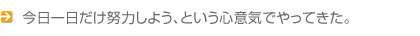 今日一日だけ努力しよう、という心意気でやってきた。