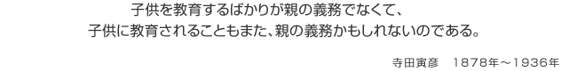 子供を教育するばかりが親の義務でなくて、子供に教育されることもまた、親の義務かもしれないのである。