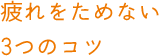 疲れをためない3つのコツ