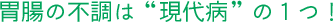 胃腸の不調は“現代病”の１つ！