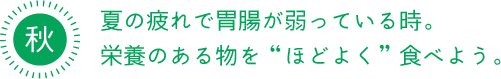 秋 夏の疲れで胃腸が弱っている時。 栄養のある物を“ほどよく”食べよう。