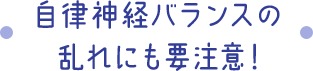 自律神経バランスの乱れにも要注意！