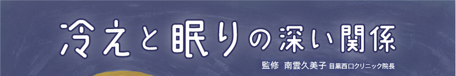 冷えと眠りの深い関係
監修   南雲久美子　目黒西口クリニック院長
