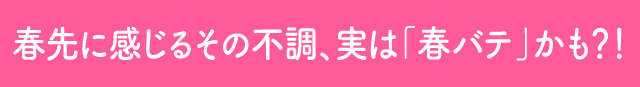 春先に感じるその不調、実は「春バテ」かも？！