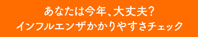 あなたは今年、大丈夫？インフルエンザかかりやすさチェック