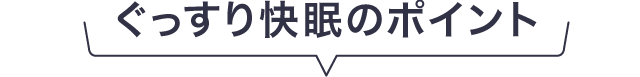 ぐっすり快眠のポイント