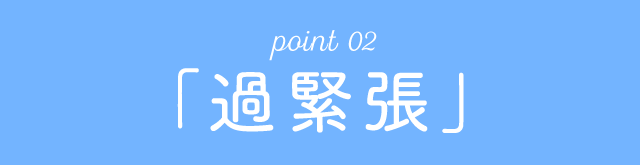 point 02「過緊張」