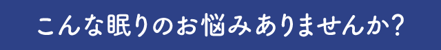 こんな眠りのお悩みありませんか？