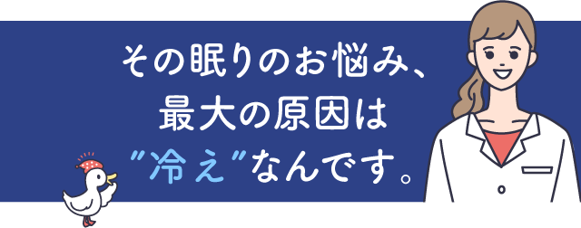 その眠りのお悩み、最大の原因は”冷え”なんです。