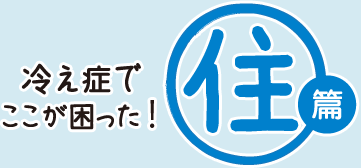 冷え症でここが困った！[住編]